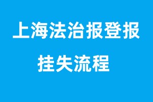 上海法治報(bào)登報(bào)掛失流程