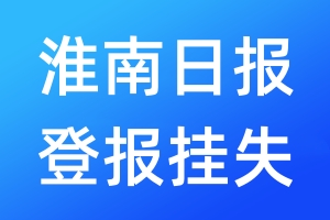 淮南日報登報掛失_淮南日報登報掛失電話