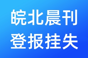 皖北晨刊登報(bào)掛失_皖北晨刊登報(bào)掛失電話