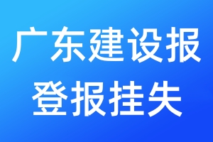 廣東建設(shè)報(bào)登報(bào)掛失_廣東建設(shè)報(bào)登報(bào)掛失電話