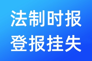 法制時(shí)報(bào)登報(bào)掛失_法制時(shí)報(bào)登報(bào)掛失電話