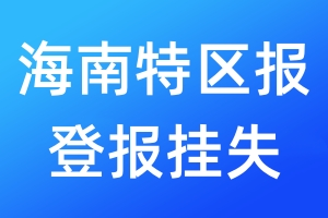 海南特區(qū)報(bào)登報(bào)掛失_海南特區(qū)報(bào)登報(bào)掛失電話