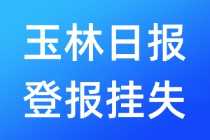 玉林日報登報掛失_玉林日報登報掛失電話